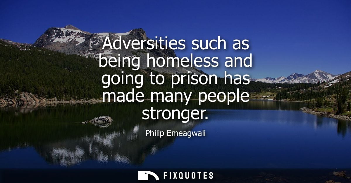 Adversities such as being homeless and going to prison has made many people stronger