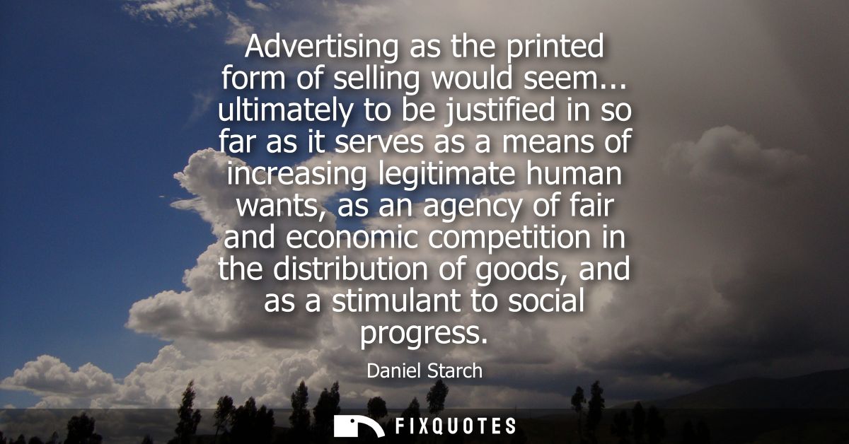 Advertising as the printed form of selling would seem... ultimately to be justified in so far as it serves as a means of