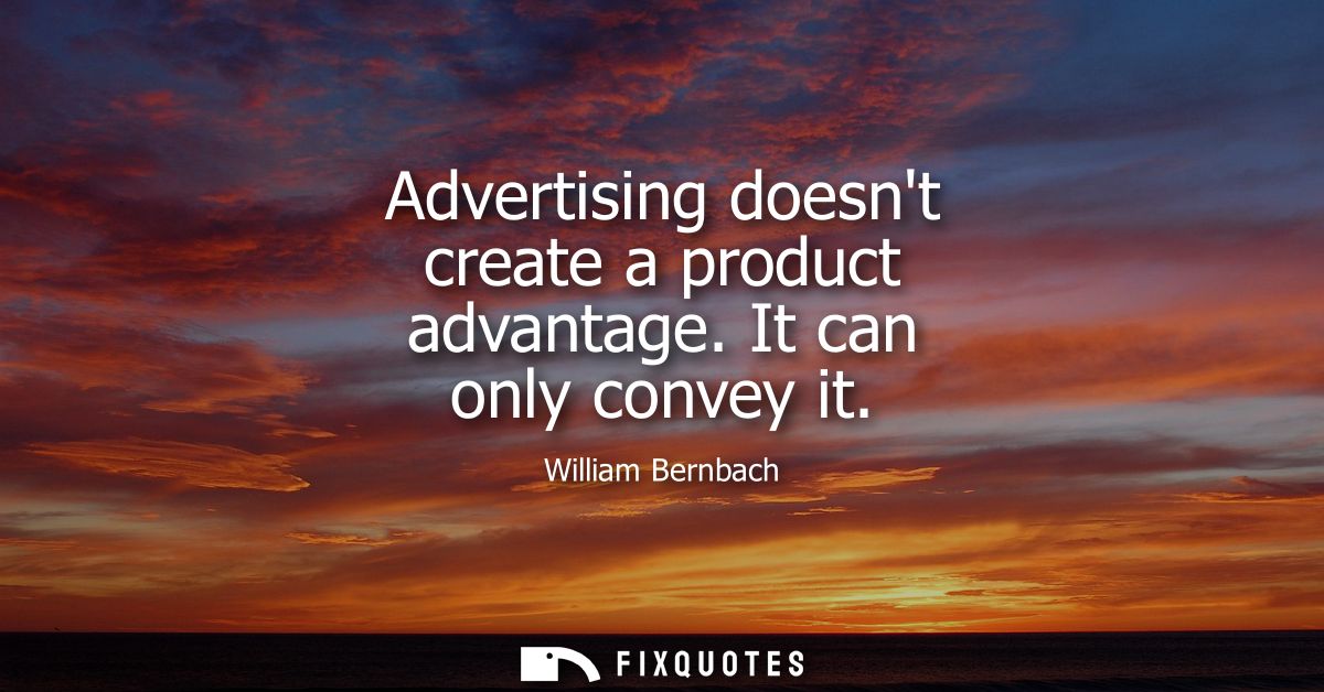 Advertising doesnt create a product advantage. It can only convey it