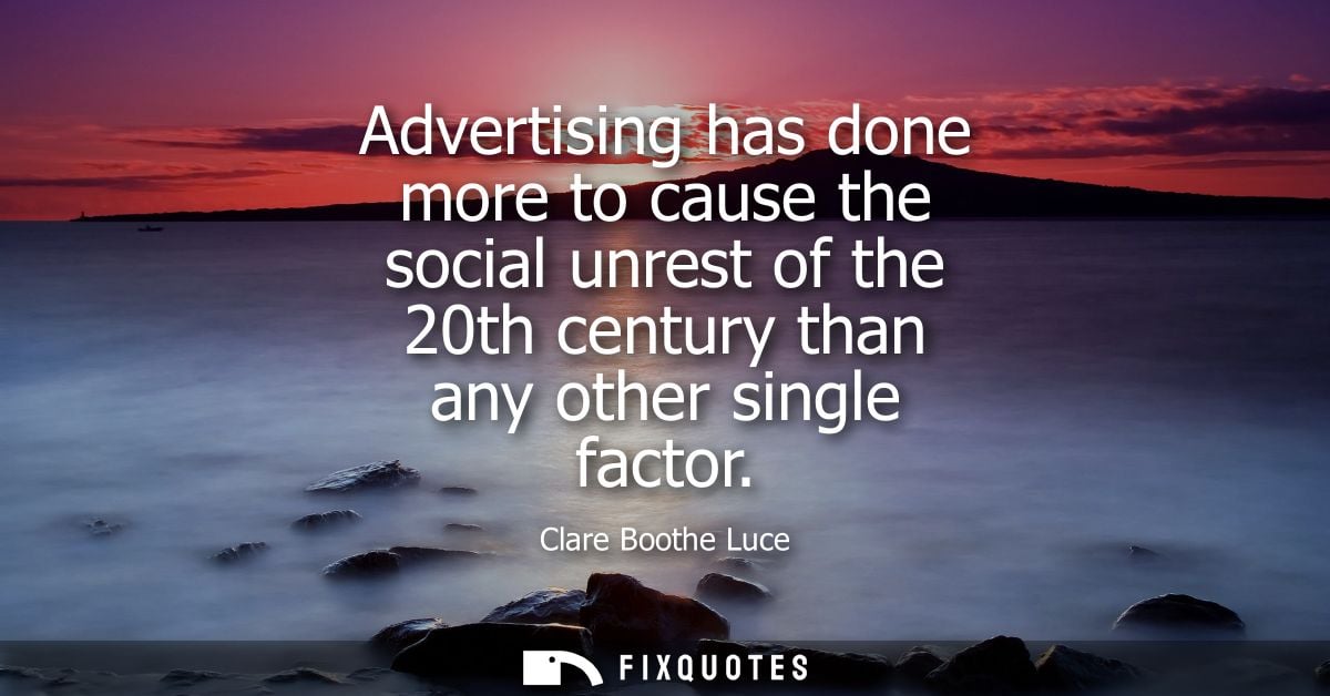 Advertising has done more to cause the social unrest of the 20th century than any other single factor