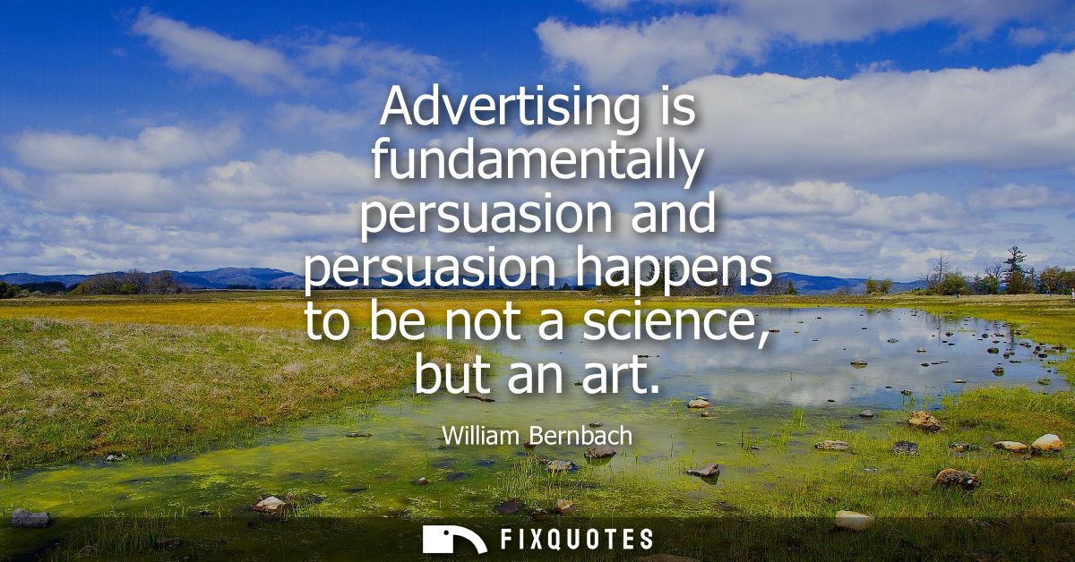 Advertising is fundamentally persuasion and persuasion happens to be not a science, but an art