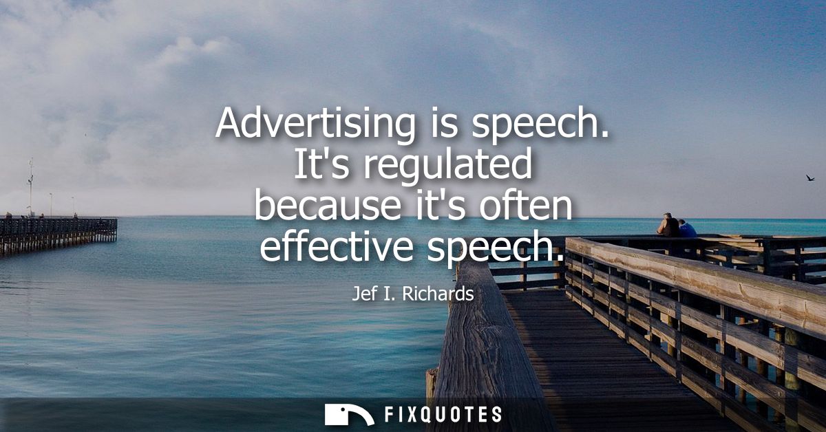 Advertising is speech. Its regulated because its often effective speech