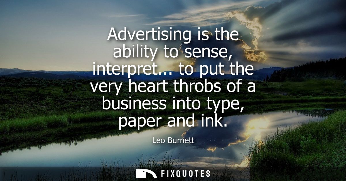 Advertising is the ability to sense, interpret... to put the very heart throbs of a business into type, paper and ink
