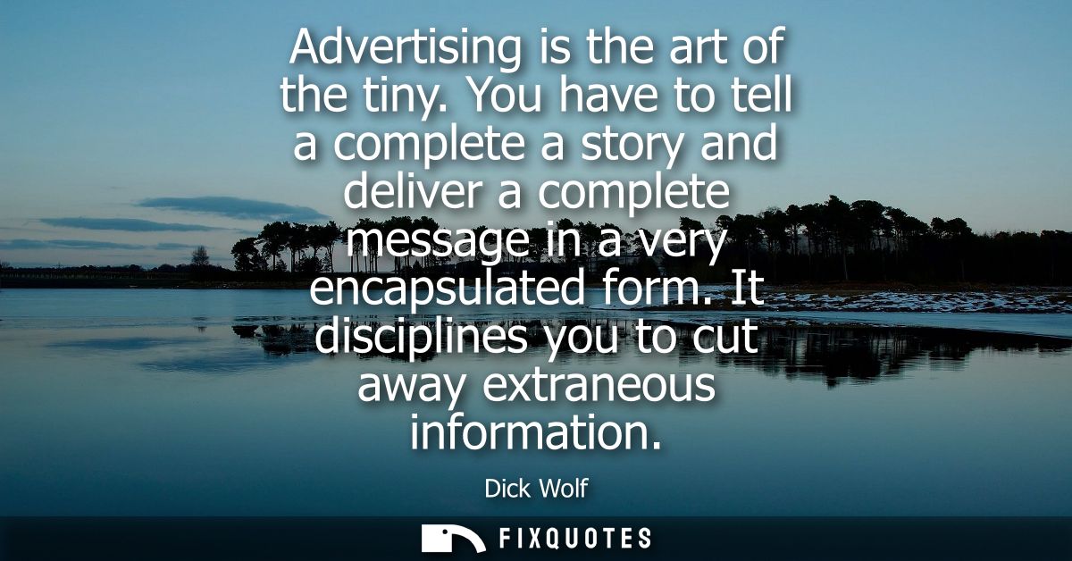 Advertising is the art of the tiny. You have to tell a complete a story and deliver a complete message in a very encapsu