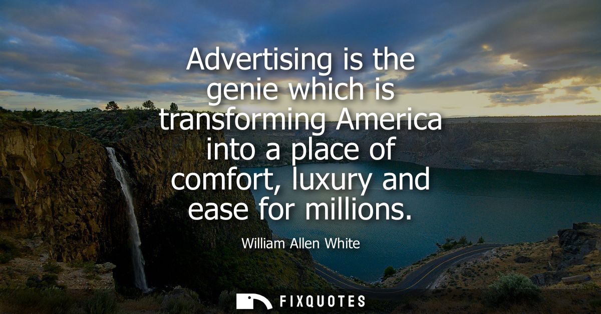 Advertising is the genie which is transforming America into a place of comfort, luxury and ease for millions