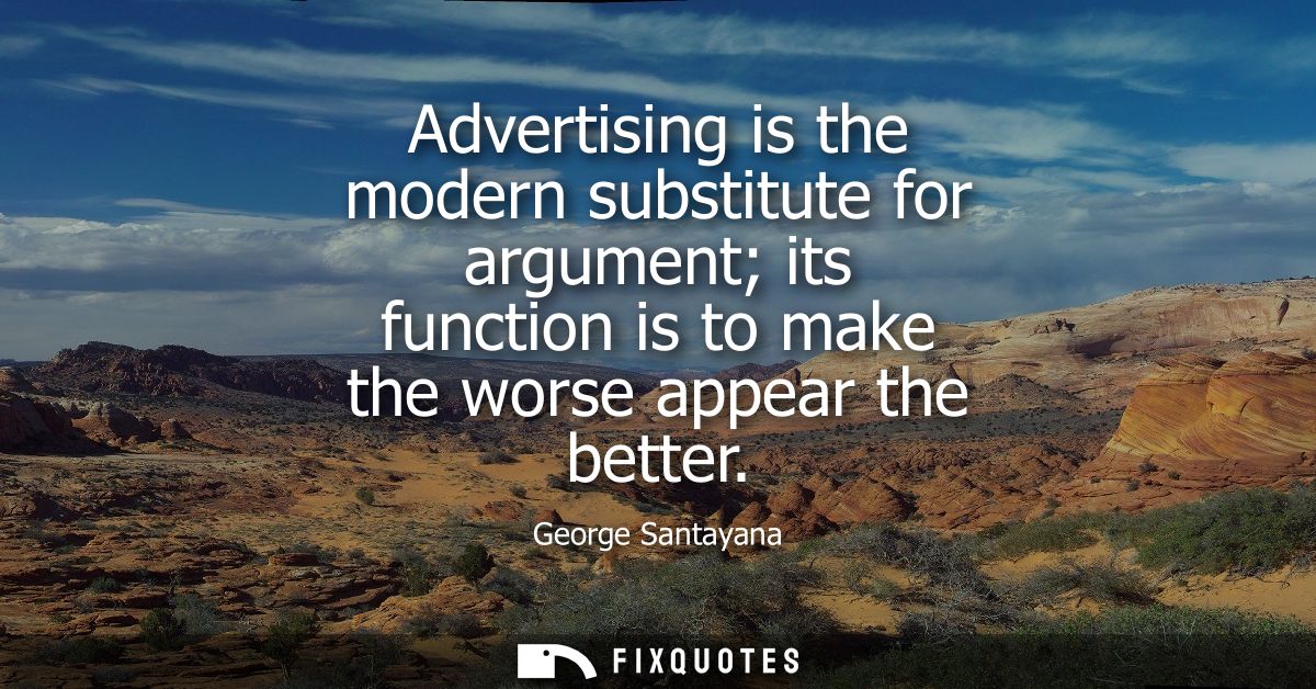 Advertising is the modern substitute for argument its function is to make the worse appear the better