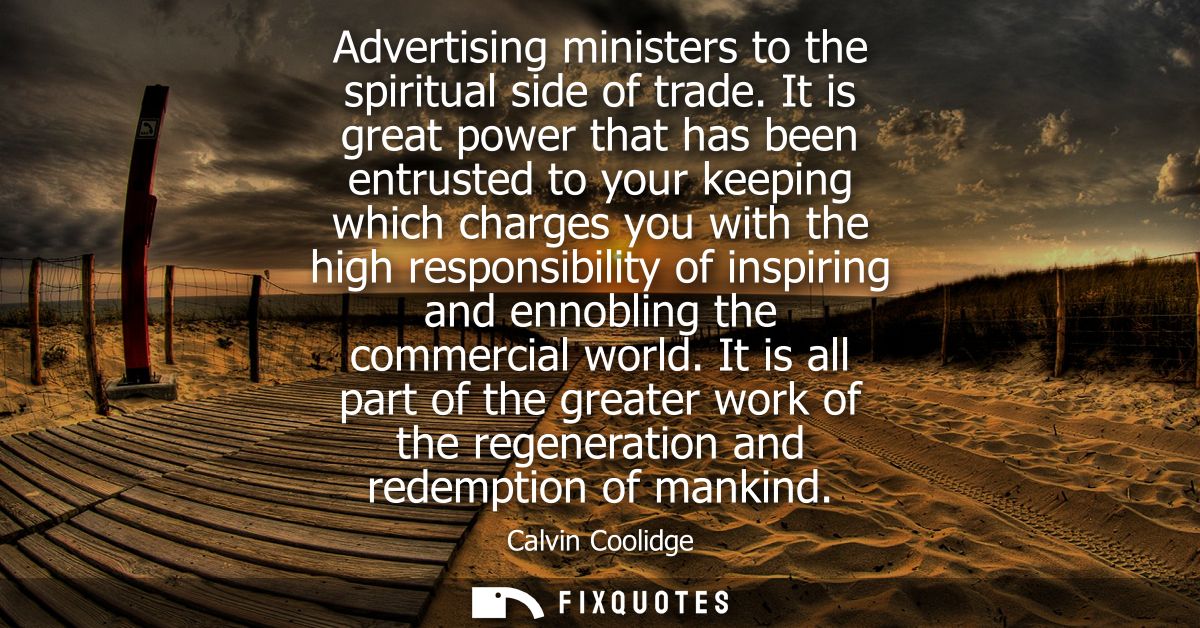 Advertising ministers to the spiritual side of trade. It is great power that has been entrusted to your keeping which ch