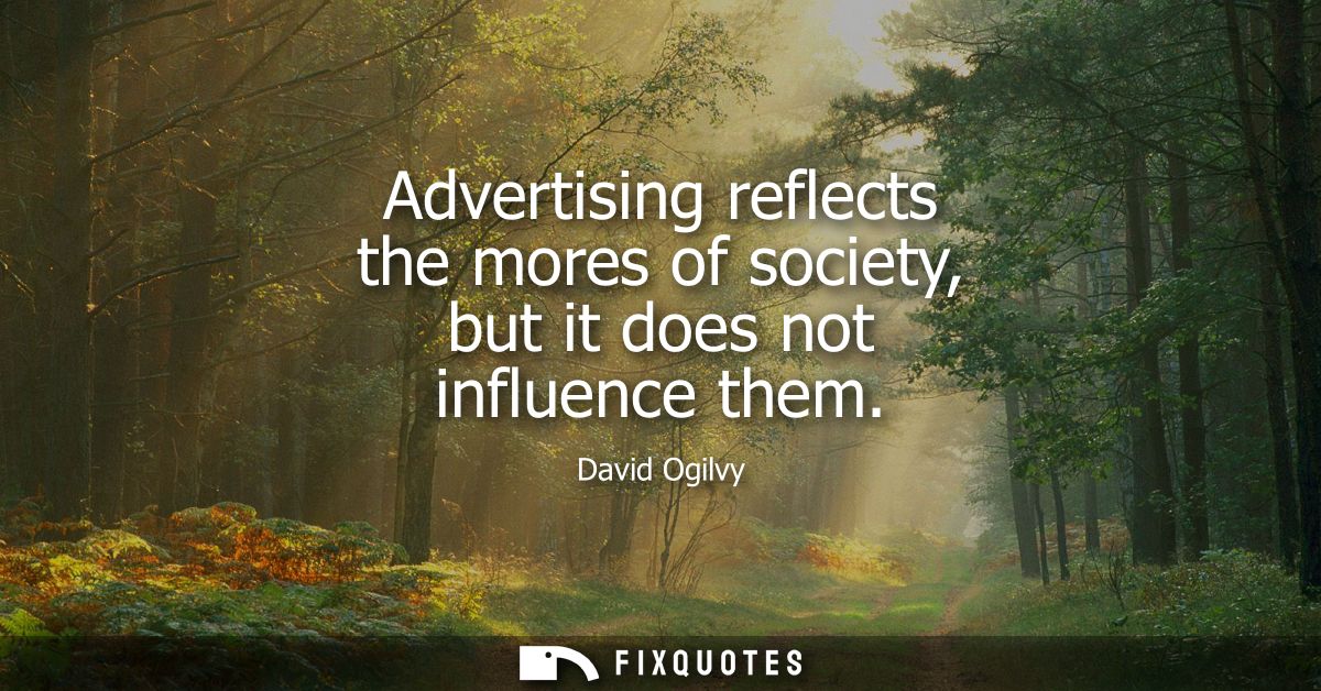 Advertising reflects the mores of society, but it does not influence them