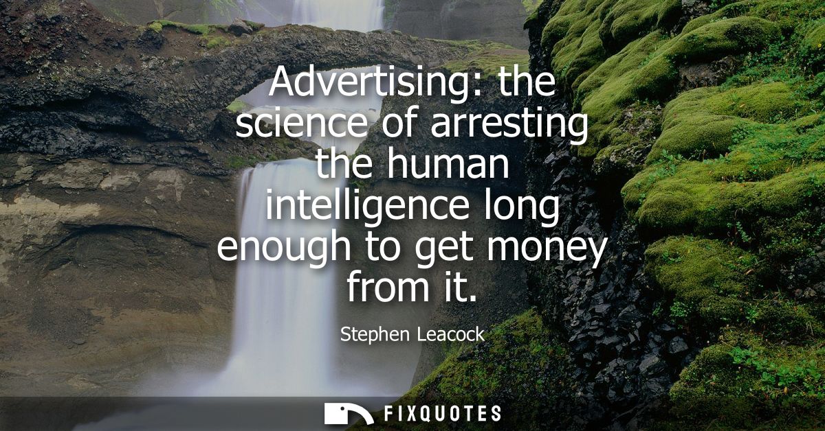 Advertising: the science of arresting the human intelligence long enough to get money from it
