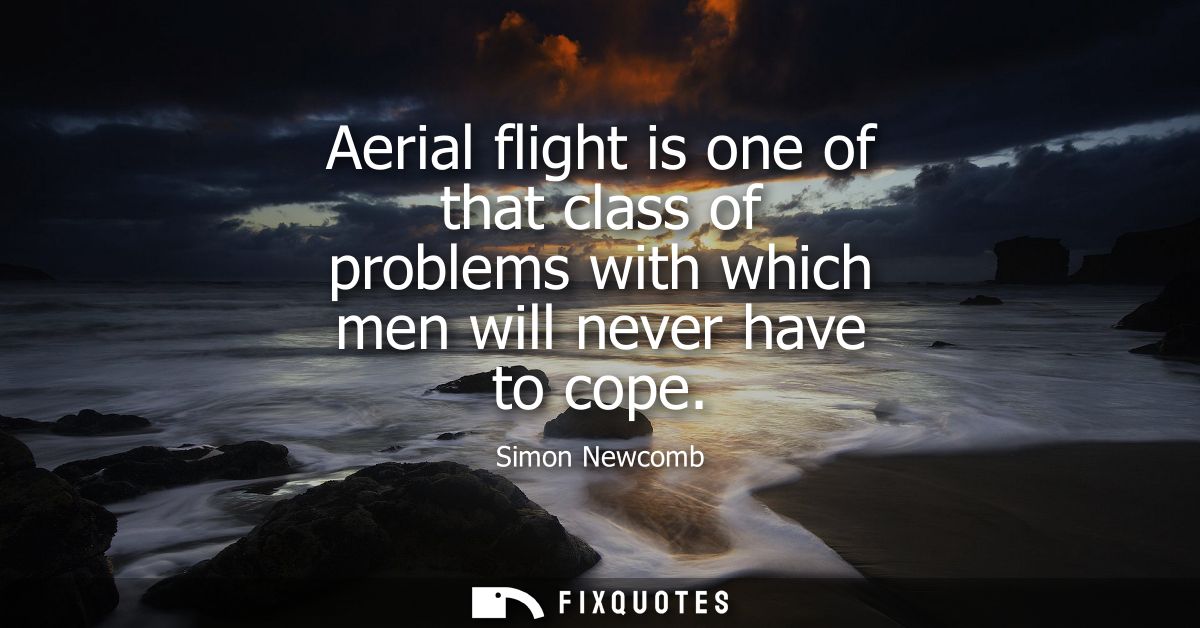 Aerial flight is one of that class of problems with which men will never have to cope