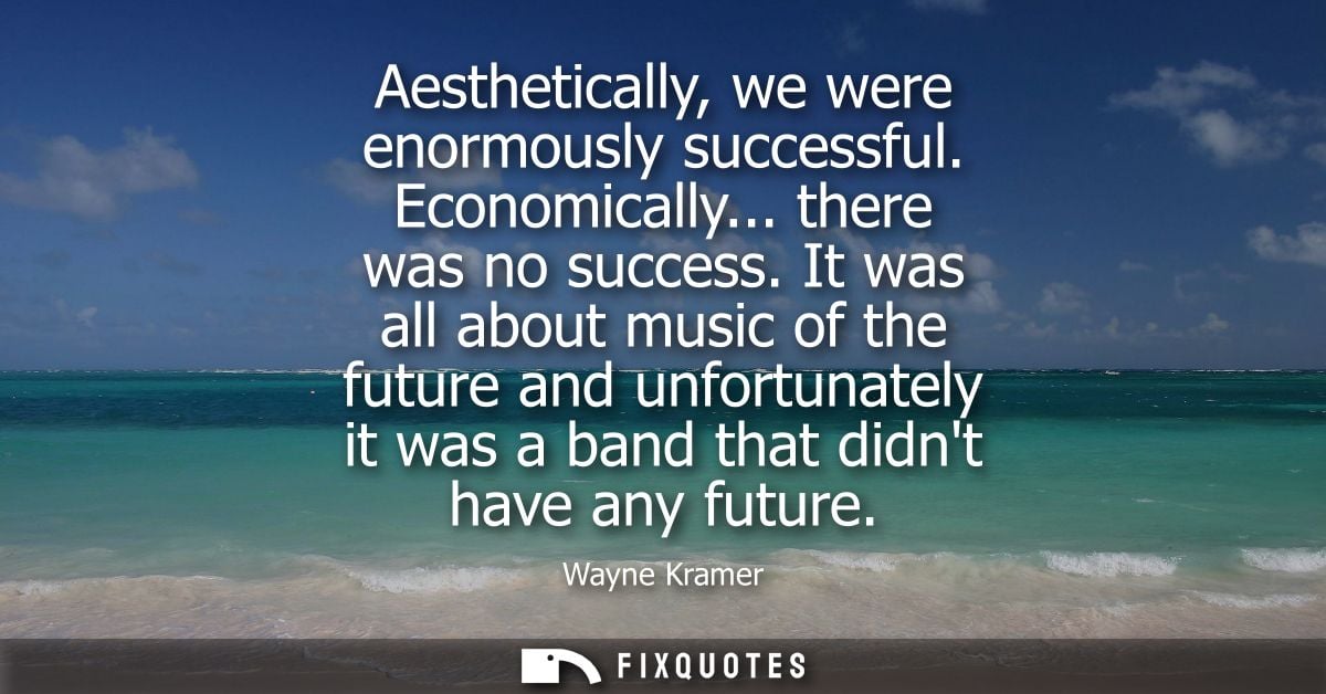 Aesthetically, we were enormously successful. Economically... there was no success. It was all about music of the future