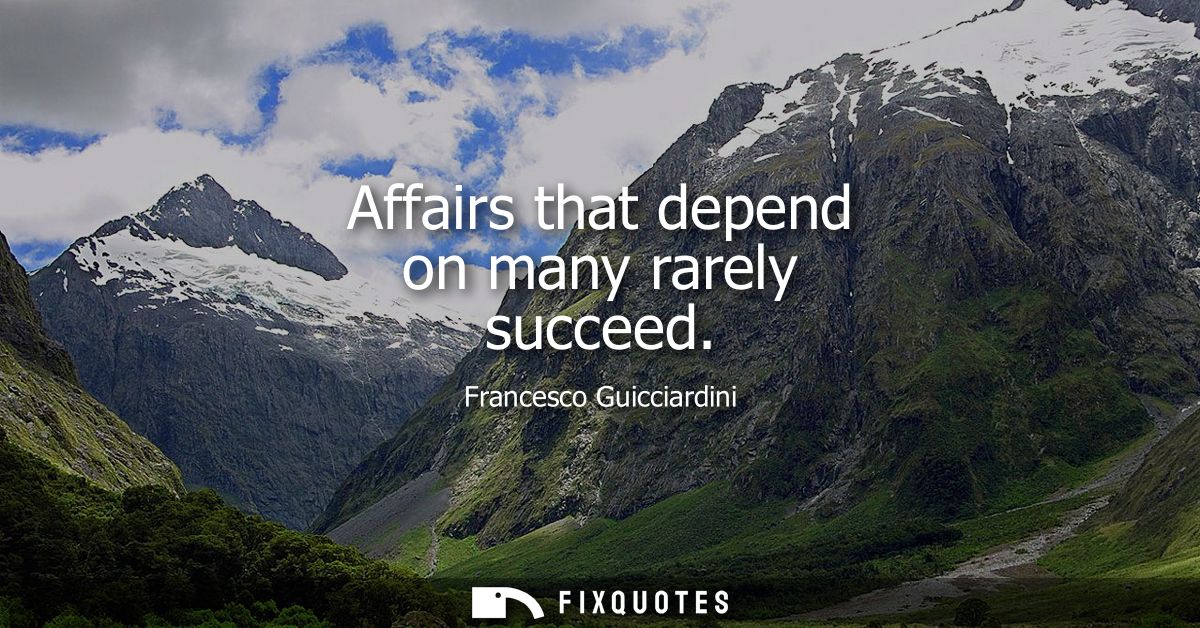 Affairs that depend on many rarely succeed