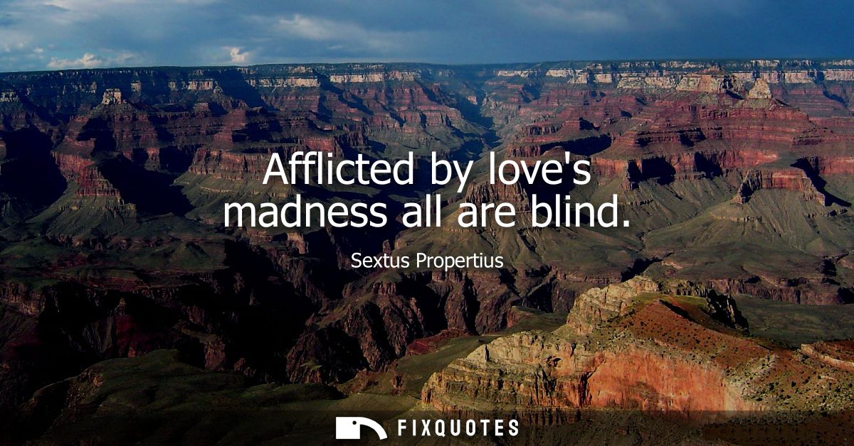 Afflicted by loves madness all are blind