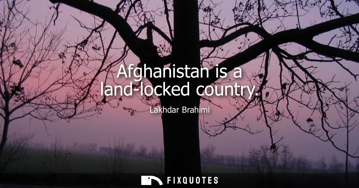 Afghanistan is a land-locked country