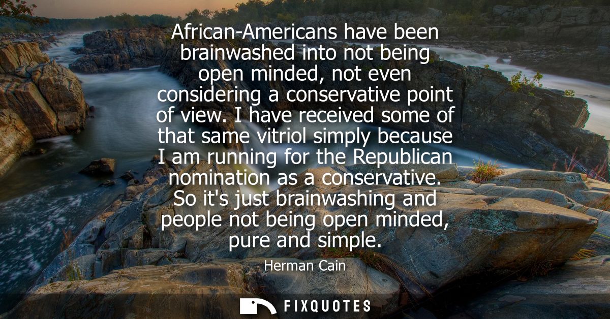 African-Americans have been brainwashed into not being open minded, not even considering a conservative point of view.