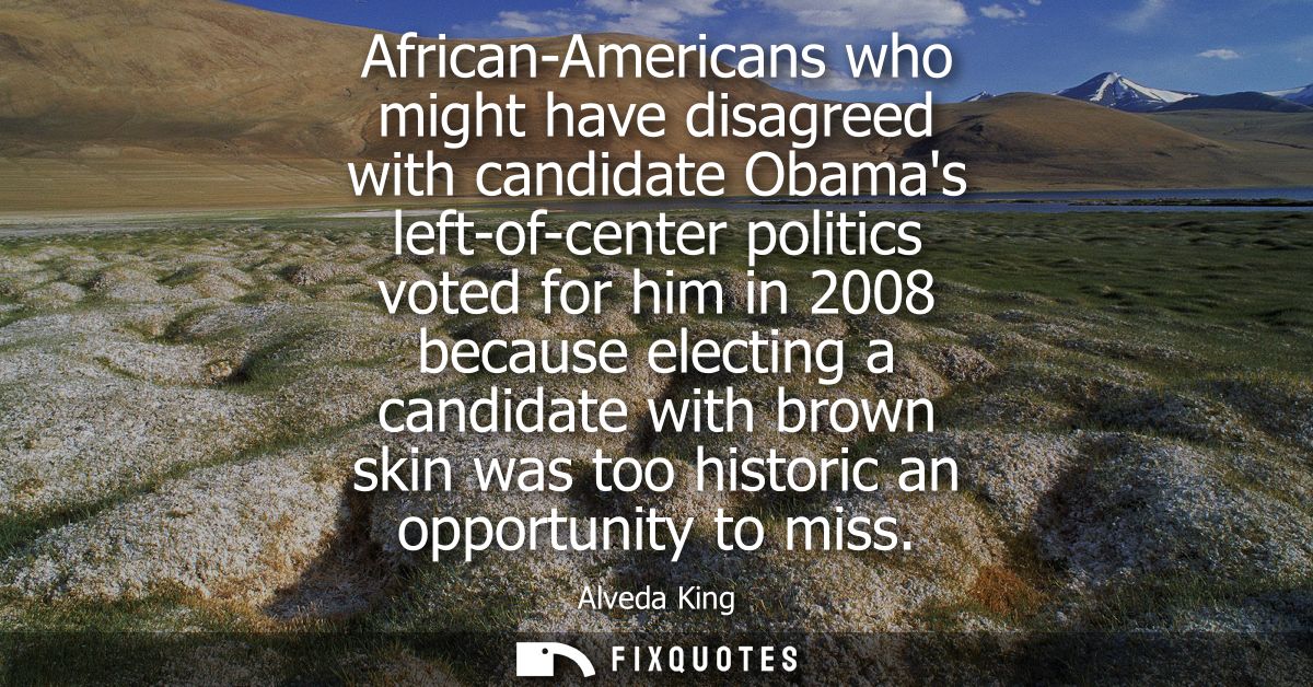 African-Americans who might have disagreed with candidate Obamas left-of-center politics voted for him in 2008 because e