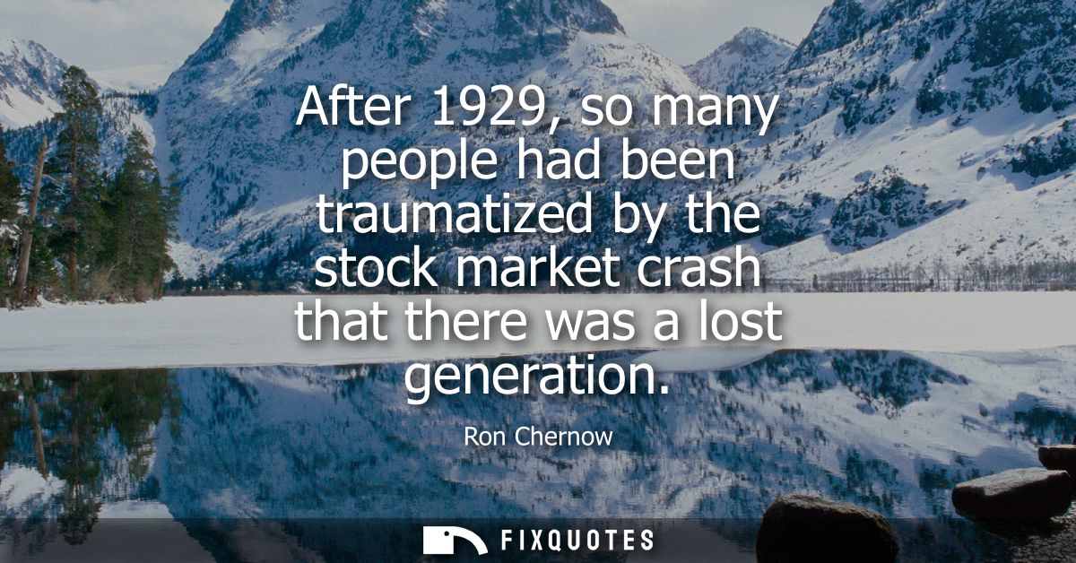 After 1929, so many people had been traumatized by the stock market crash that there was a lost generation