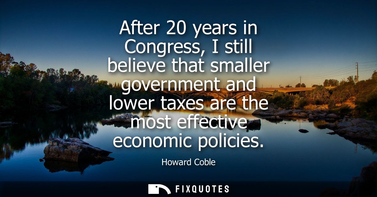 After 20 years in Congress, I still believe that smaller government and lower taxes are the most effective economic poli