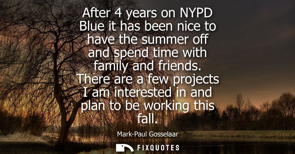 After 4 years on NYPD Blue it has been nice to have the summer off and spend time with family and friends.