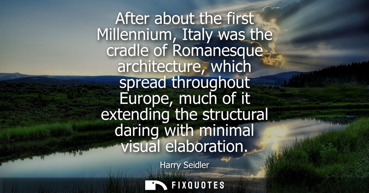 After about the first Millennium, Italy was the cradle of Romanesque architecture, which spread throughout Europe, much 