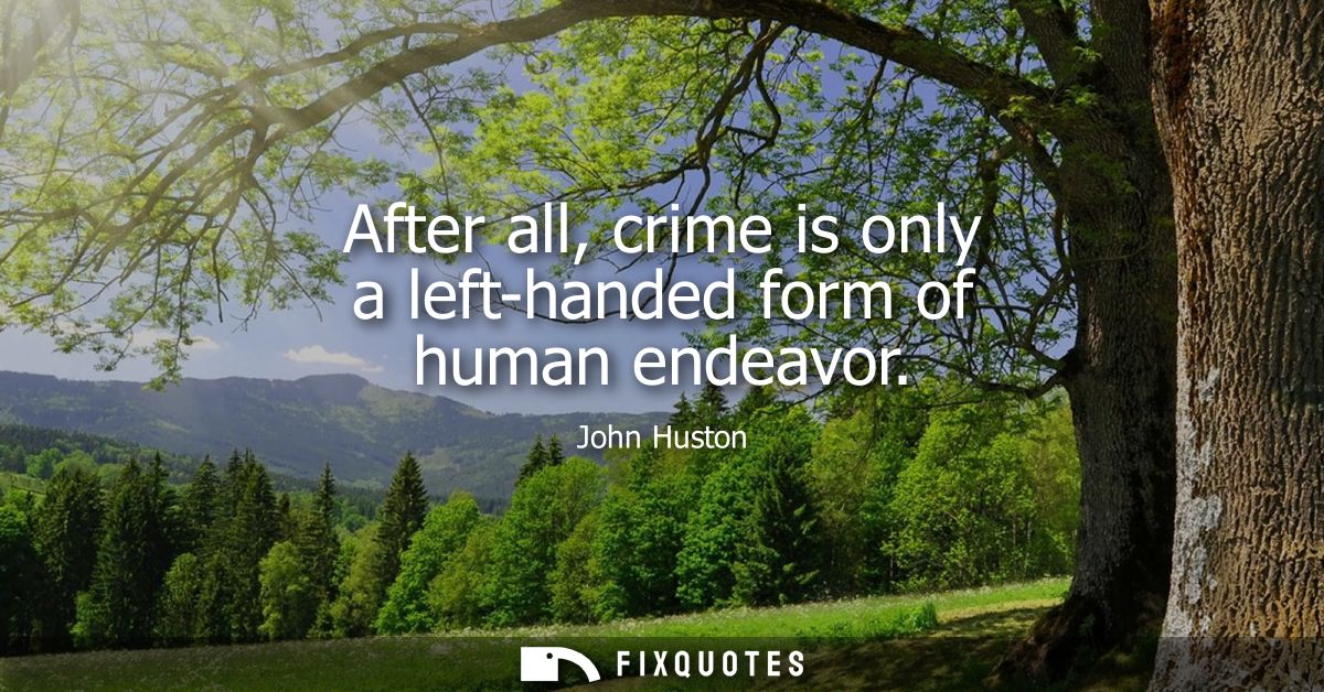 After all, crime is only a left-handed form of human endeavor