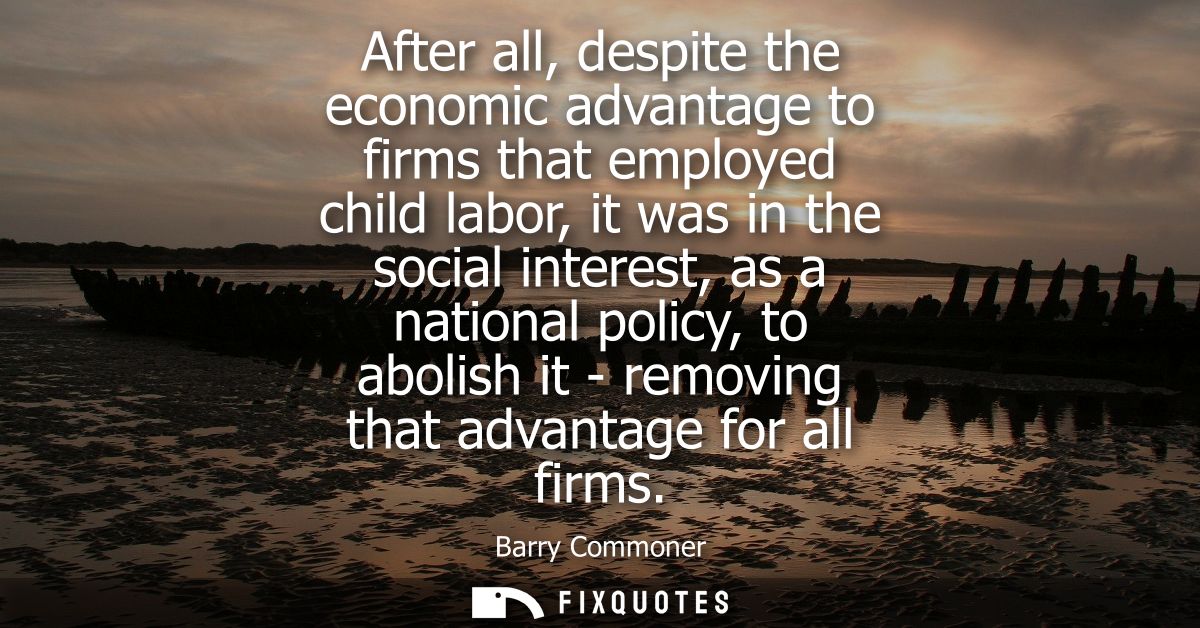 After all, despite the economic advantage to firms that employed child labor, it was in the social interest, as a nation