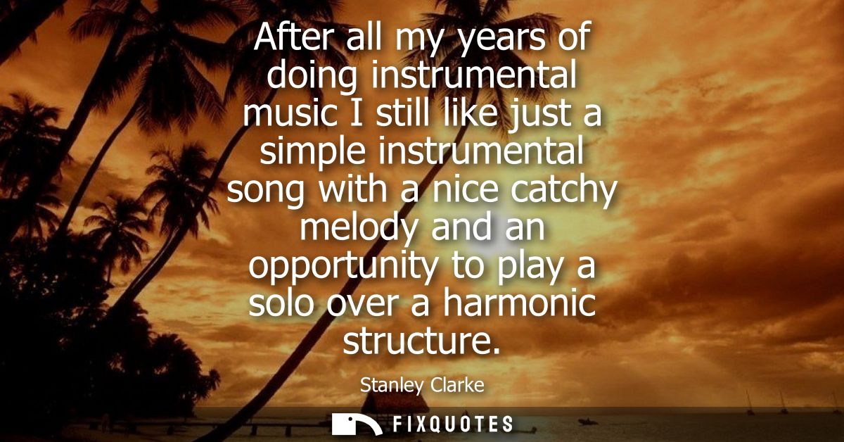 After all my years of doing instrumental music I still like just a simple instrumental song with a nice catchy melody an