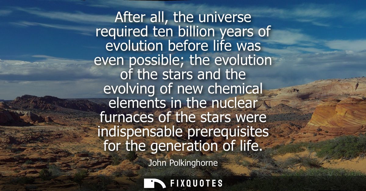After all, the universe required ten billion years of evolution before life was even possible the evolution of the stars