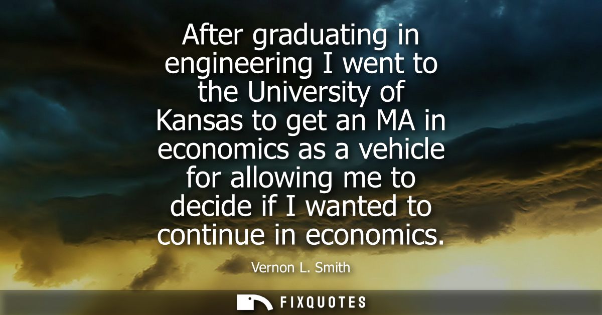 After graduating in engineering I went to the University of Kansas to get an MA in economics as a vehicle for allowing m