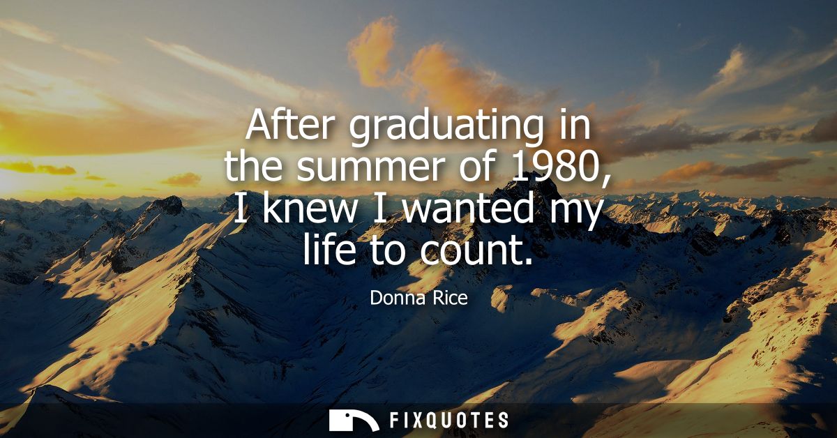 After graduating in the summer of 1980, I knew I wanted my life to count