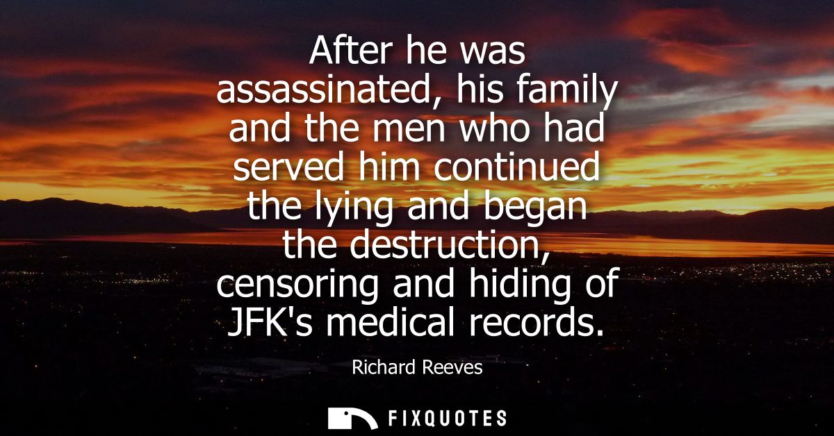 After he was assassinated, his family and the men who had served him continued the lying and began the destruction, cens