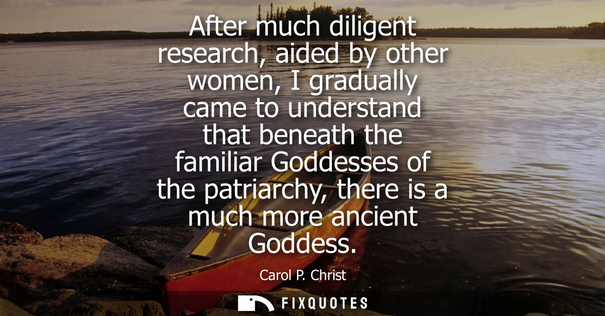 After much diligent research, aided by other women, I gradually came to understand that beneath the familiar Goddesses o