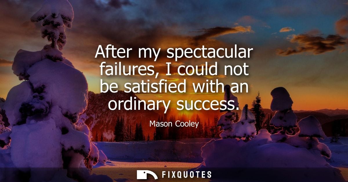After my spectacular failures, I could not be satisfied with an ordinary success