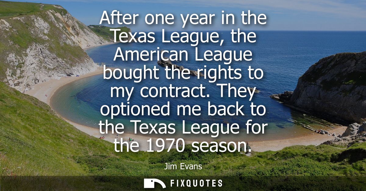 After one year in the Texas League, the American League bought the rights to my contract. They optioned me back to the T