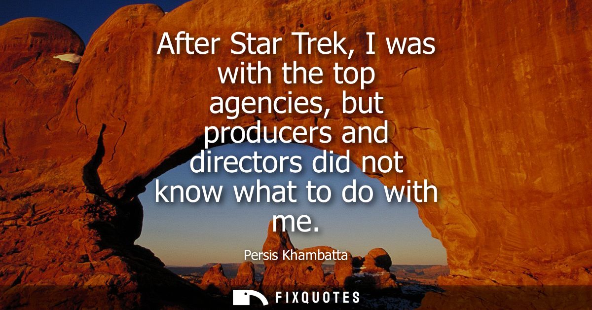 After Star Trek, I was with the top agencies, but producers and directors did not know what to do with me