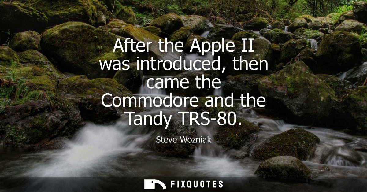 After the Apple II was introduced, then came the Commodore and the Tandy TRS-80