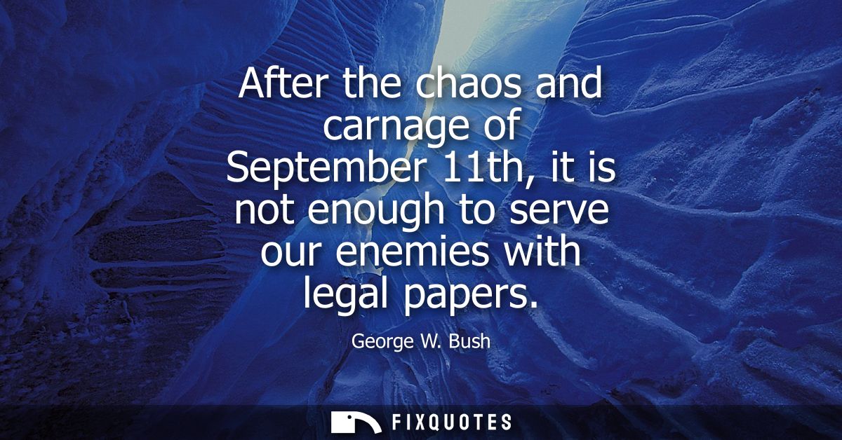 After the chaos and carnage of September 11th, it is not enough to serve our enemies with legal papers