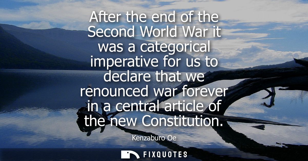 After the end of the Second World War it was a categorical imperative for us to declare that we renounced war forever in