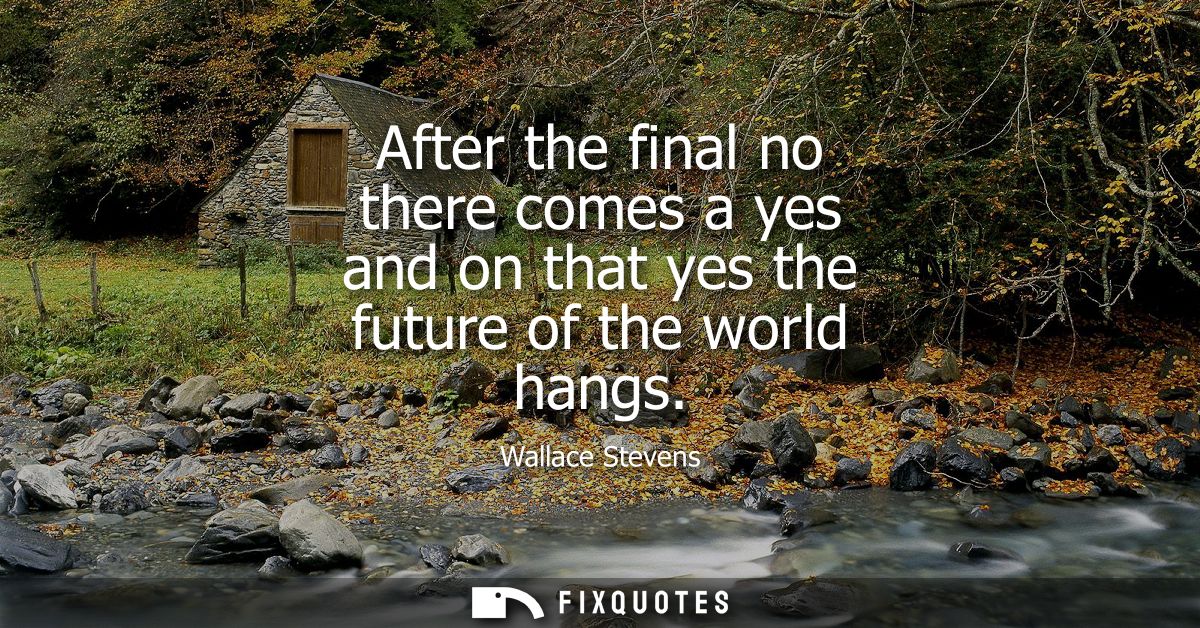 After the final no there comes a yes and on that yes the future of the world hangs