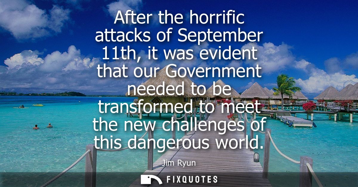 After the horrific attacks of September 11th, it was evident that our Government needed to be transformed to meet the ne