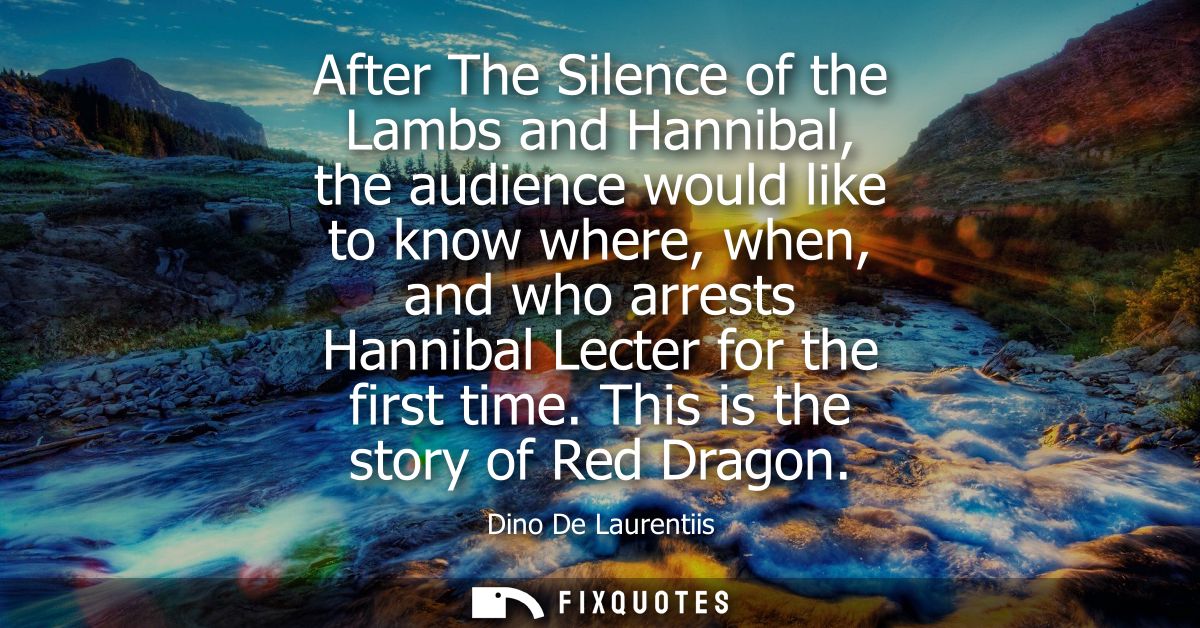 After The Silence of the Lambs and Hannibal, the audience would like to know where, when, and who arrests Hannibal Lecte