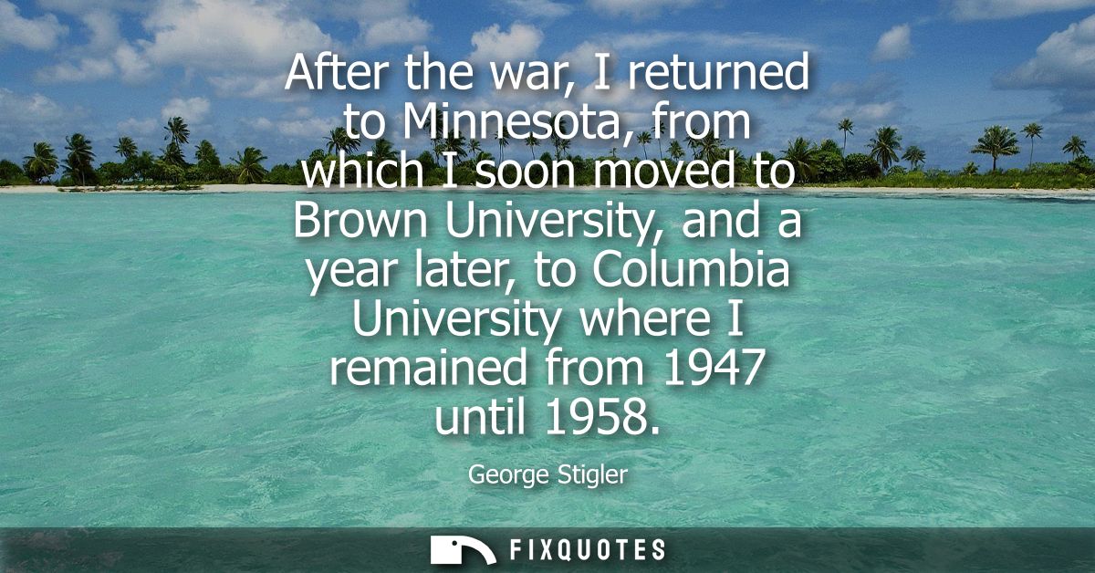 After the war, I returned to Minnesota, from which I soon moved to Brown University, and a year later, to Columbia Unive