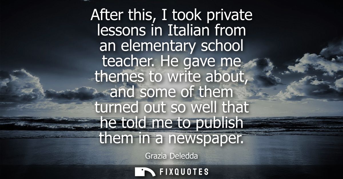 After this, I took private lessons in Italian from an elementary school teacher. He gave me themes to write about, and s