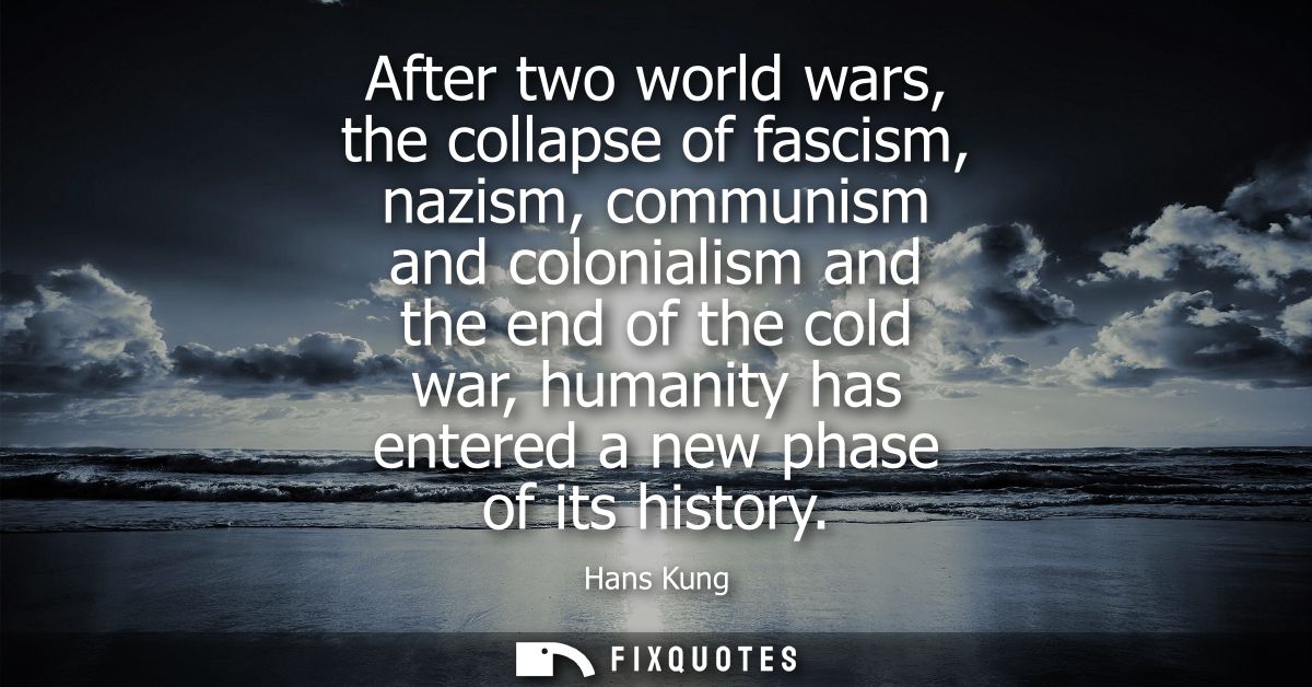 After two world wars, the collapse of fascism, nazism, communism and colonialism and the end of the cold war, humanity h