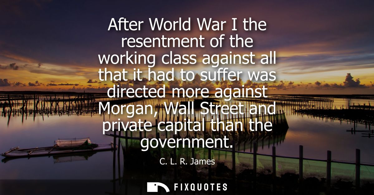 After World War I the resentment of the working class against all that it had to suffer was directed more against Morgan