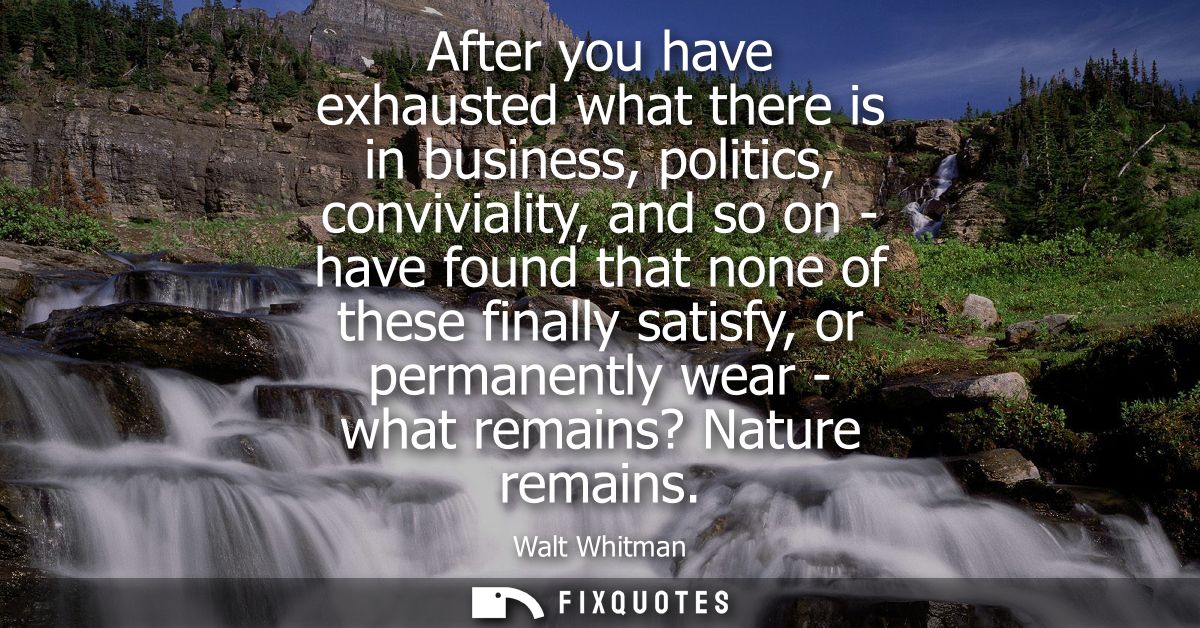 After you have exhausted what there is in business, politics, conviviality, and so on - have found that none of these fi