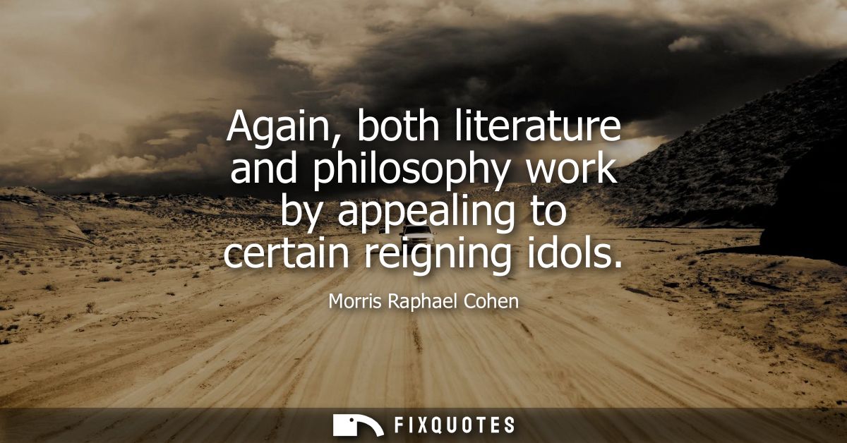 Again, both literature and philosophy work by appealing to certain reigning idols