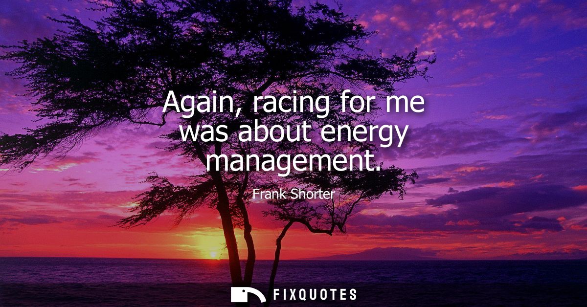 Again, racing for me was about energy management