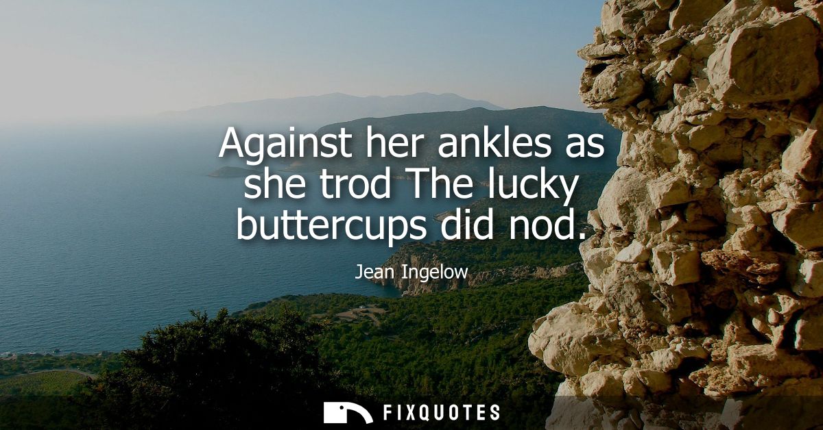 Against her ankles as she trod The lucky buttercups did nod