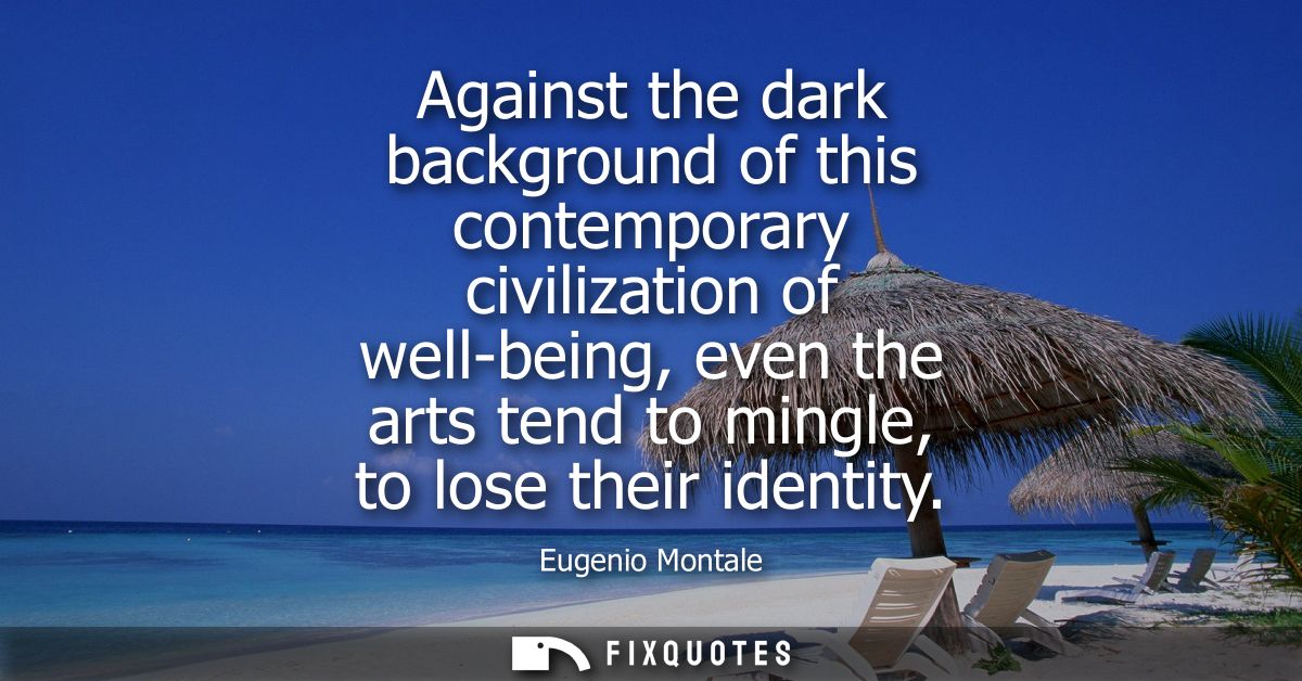 Against the dark background of this contemporary civilization of well-being, even the arts tend to mingle, to lose their